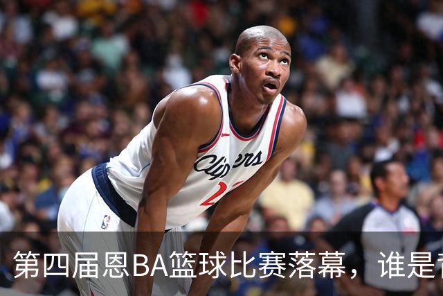 第四届恩BA篮球比赛落幕，谁是背后的赢家？