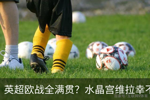 英超欧战全满贯？水晶宫维拉幸不辱命 只待阿森纳开花